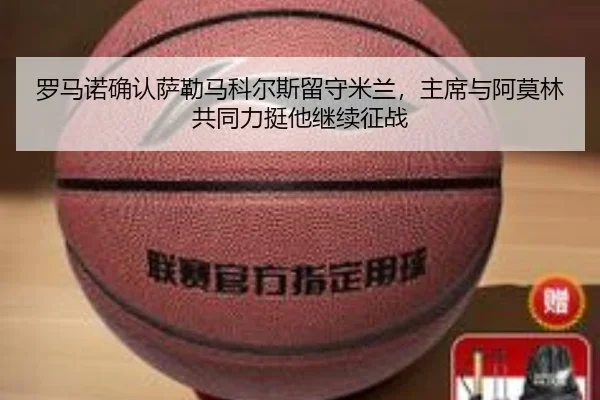 罗马诺确认萨勒马科尔斯留守米兰,主席与阿莫林共同力挺他继续征战